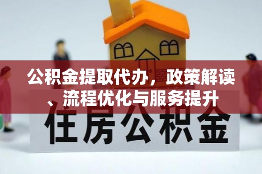 陇县公积金提取代办，政策解读、流程优化与服务提升