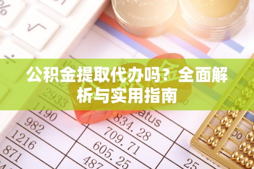 陇县公积金提取代办吗？全面解析与实用指南