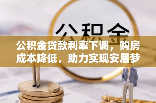 陇县公积金贷款利率下调，购房成本降低，助力实现安居梦