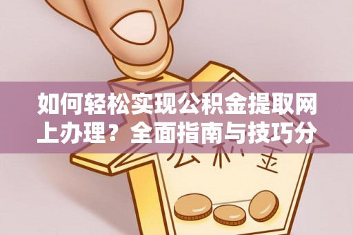 陇县如何轻松实现公积金提取网上办理？全面指南与技巧分享