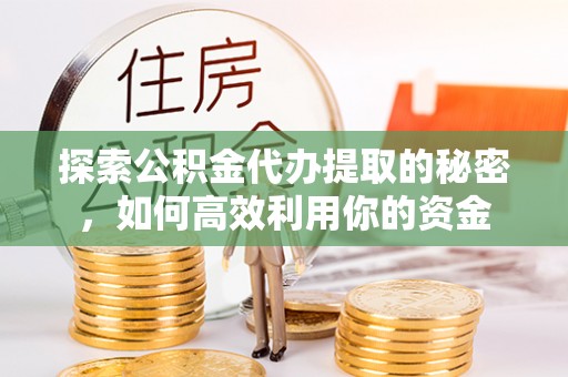 陇县探索公积金代办提取的秘密，如何高效利用你的资金