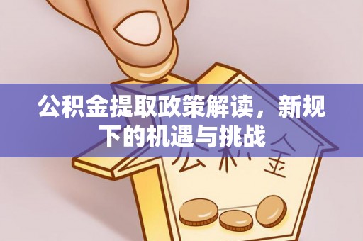 陇县公积金提取政策解读，新规下的机遇与挑战