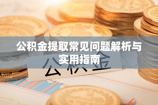 陇县公积金提取常见问题解析与实用指南