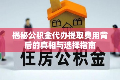 陇县揭秘公积金代办提取费用背后的真相与选择指南