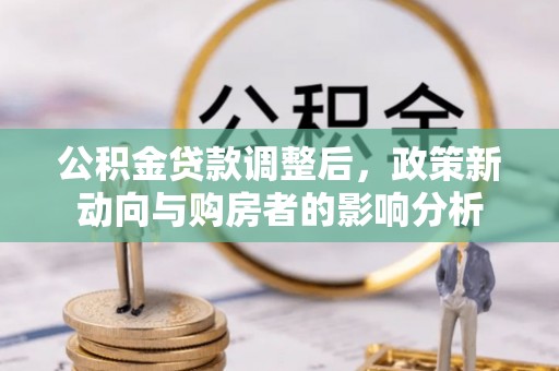 陇县公积金贷款调整后，政策新动向与购房者的影响分析