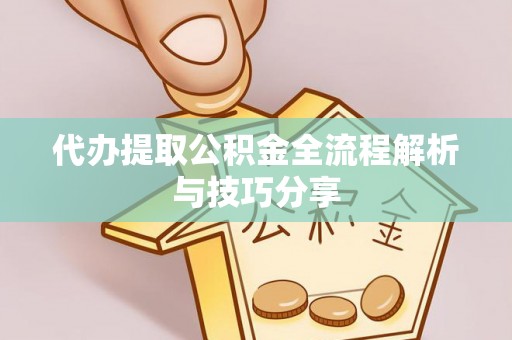 陇县代办提取公积金全流程解析与技巧分享