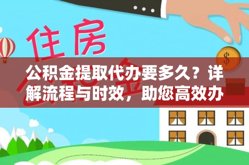 陇县公积金提取代办要多久？详解流程与时效，助您高效办理