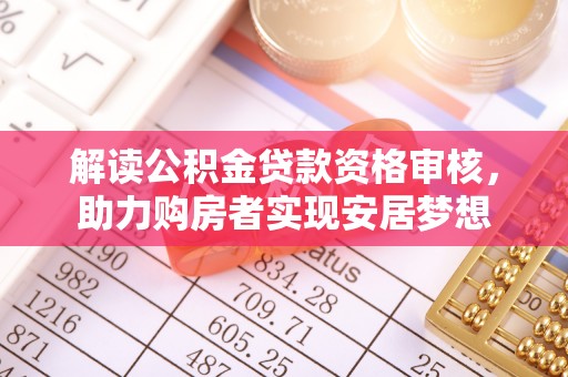 陇县解读公积金贷款资格审核，助力购房者实现安居梦想
