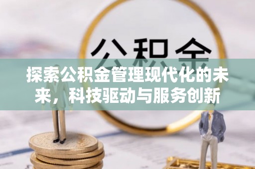 陇县探索公积金管理现代化的未来，科技驱动与服务创新