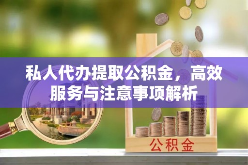 陇县私人代办提取公积金，高效服务与注意事项解析