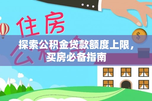 陇县探索公积金贷款额度上限，买房必备指南
