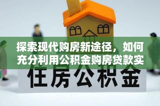 陇县探索现代购房新途径，如何充分利用公积金购房贷款实现置业梦想