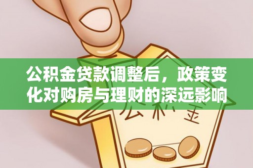 陇县公积金贷款调整后，政策变化对购房与理财的深远影响
