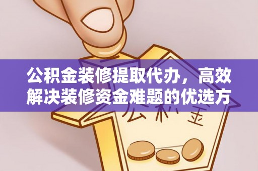 陇县公积金装修提取代办，高效解决装修资金难题的优选方案