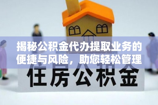 陇县揭秘公积金代办提取业务的便捷与风险，助您轻松管理个人财务