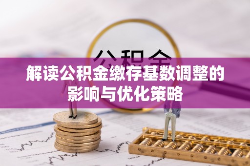 陇县解读公积金缴存基数调整的影响与优化策略