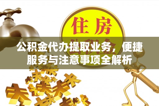 陇县公积金代办提取业务，便捷服务与注意事项全解析