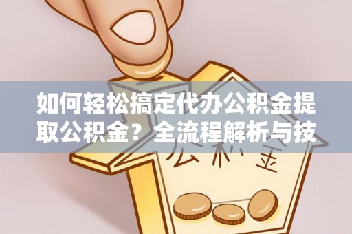 陇县如何轻松搞定代办公积金提取公积金？全流程解析与技巧分享