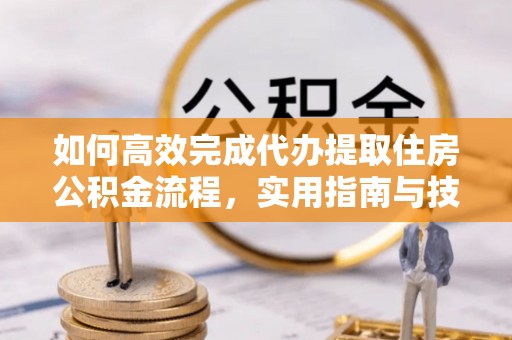 陇县如何高效完成代办提取住房公积金流程，实用指南与技巧