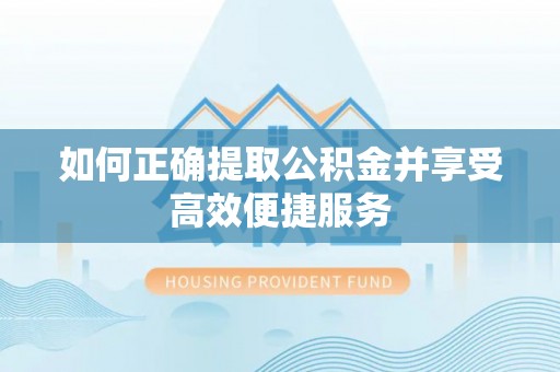 陇县如何正确提取公积金并享受高效便捷服务