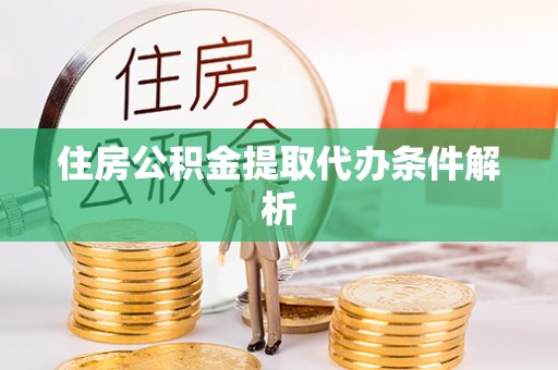 陇县住房公积金提取代办条件解析