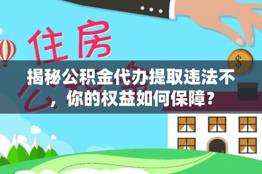 陇县揭秘公积金代办提取违法不，你的权益如何保障？